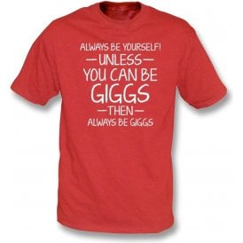 Always Be Yourself - Unless You Can Be Giggs T-Shirt