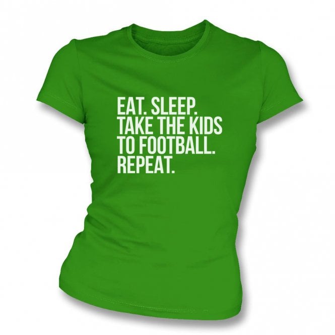 Eat. Sleep. Take The Kids To Football. Repeat Womens Slim Fit T-Shirt