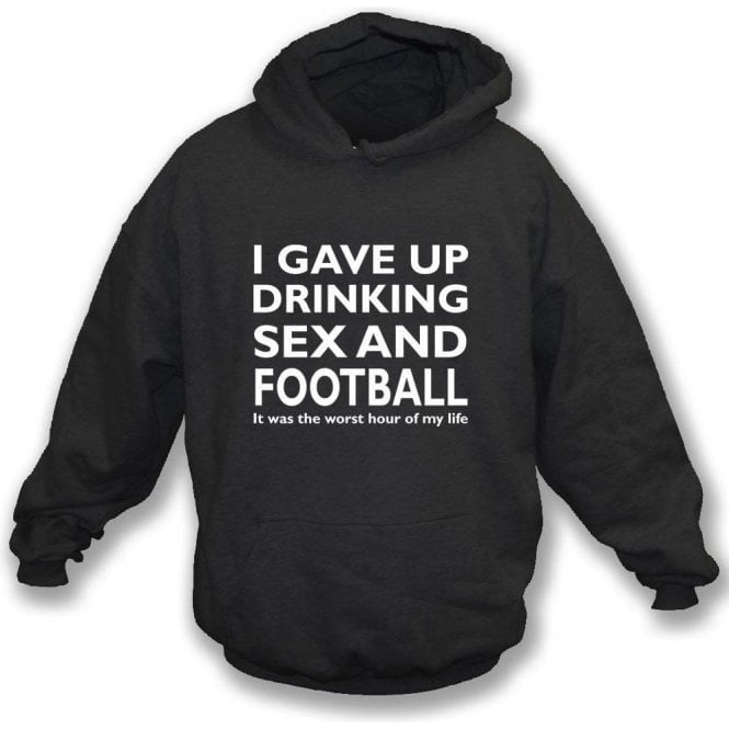 I Gave Up Drinking, Sex & Football Hooded Sweatshirt