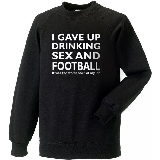 I Gave Up Drinking, Sex & Football Sweatshirt