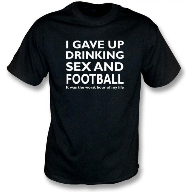 I Gave Up Drinking, Sex & Football T-Shirt