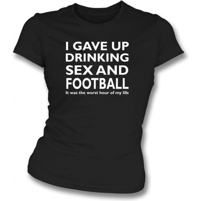 I Gave Up Drinking, Sex & Football Womens Slim Fit T-Shirt
