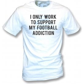 I Only Work To Support My Football Addiction T-Shirt